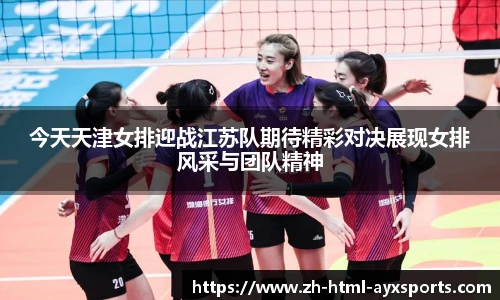 今天天津女排迎战江苏队期待精彩对决展现女排风采与团队精神