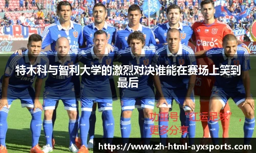 特木科与智利大学的激烈对决谁能在赛场上笑到最后
