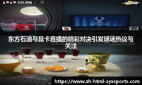 东方石油与昆卡直播的精彩对决引发球迷热议与关注
